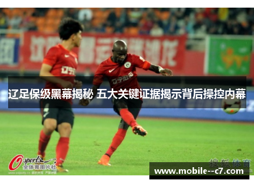 辽足保级黑幕揭秘 五大关键证据揭示背后操控内幕