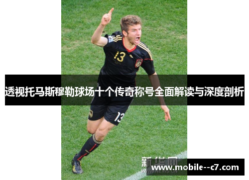 透视托马斯穆勒球场十个传奇称号全面解读与深度剖析