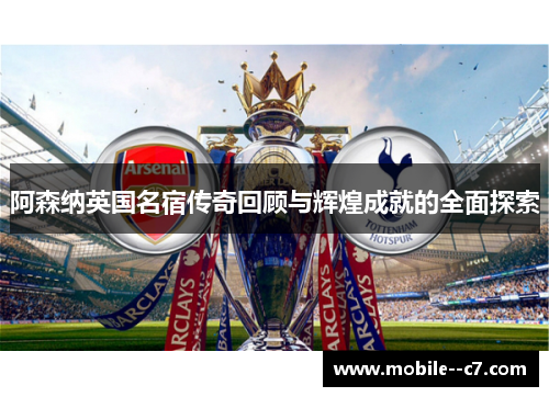 阿森纳英国名宿传奇回顾与辉煌成就的全面探索