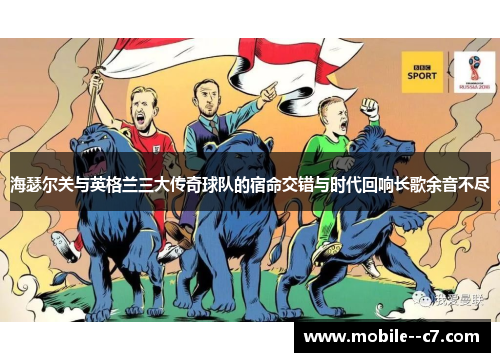 海瑟尔关与英格兰三大传奇球队的宿命交错与时代回响长歌余音不尽