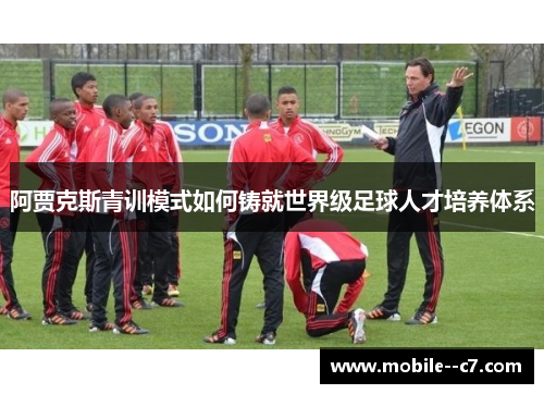 阿贾克斯青训模式如何铸就世界级足球人才培养体系