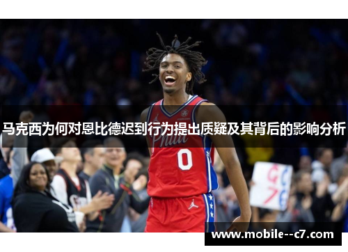 马克西为何对恩比德迟到行为提出质疑及其背后的影响分析