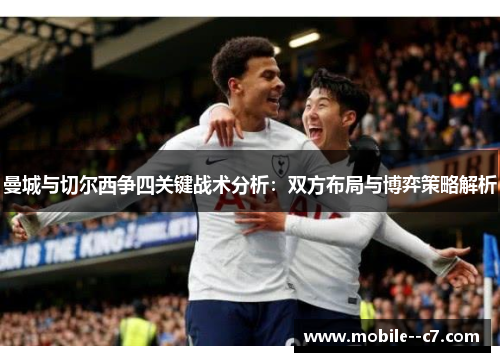 曼城与切尔西争四关键战术分析：双方布局与博弈策略解析