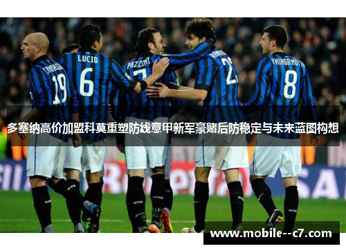 多塞纳高价加盟科莫重塑防线意甲新军豪赌后防稳定与未来蓝图构想