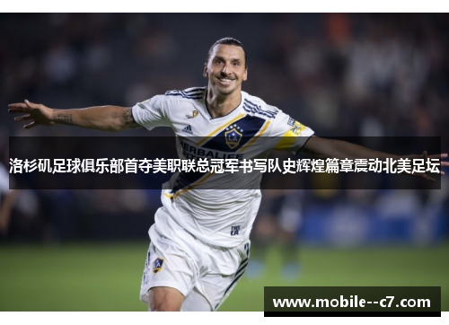 洛杉矶足球俱乐部首夺美职联总冠军书写队史辉煌篇章震动北美足坛
