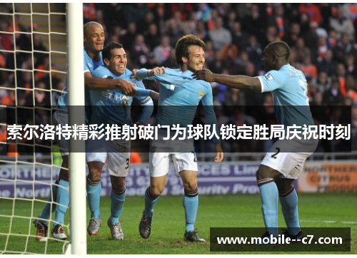 索尔洛特精彩推射破门为球队锁定胜局庆祝时刻
