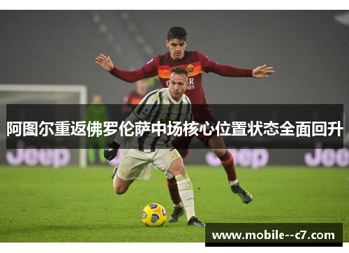 阿图尔重返佛罗伦萨中场核心位置状态全面回升