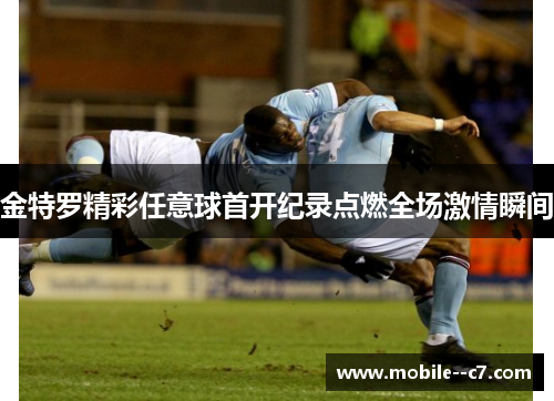 金特罗精彩任意球首开纪录点燃全场激情瞬间