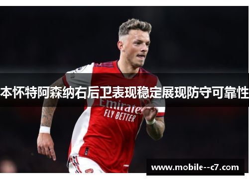 本怀特阿森纳右后卫表现稳定展现防守可靠性